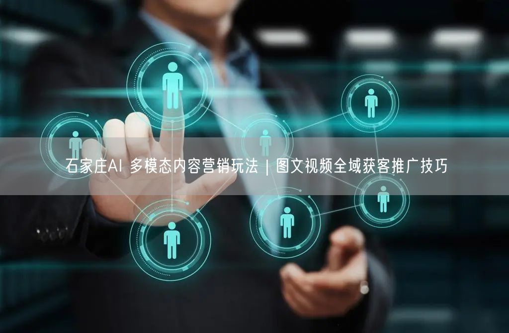 石家庄AI 多模态内容营销玩法｜图文视频全域获客推广技巧