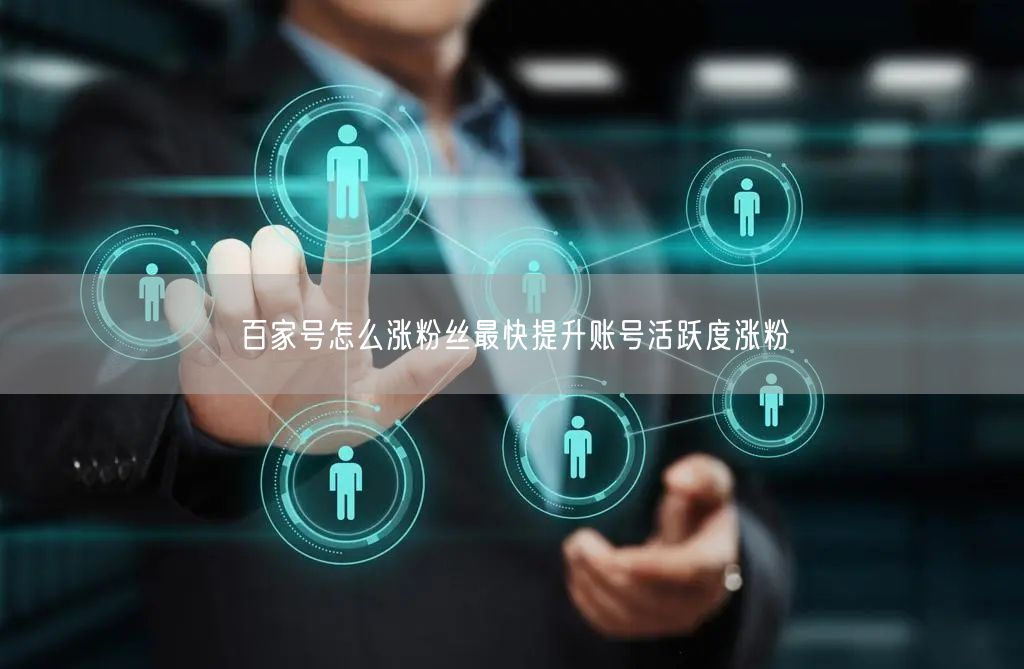 百家号怎么涨粉丝最快提升账号活跃度涨粉