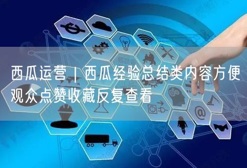 西瓜运营｜西瓜经验总结类内容方便观众点赞收藏反复查看