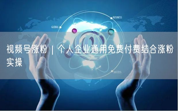 视频号涨粉｜个人企业通用免费付费结合涨粉实操