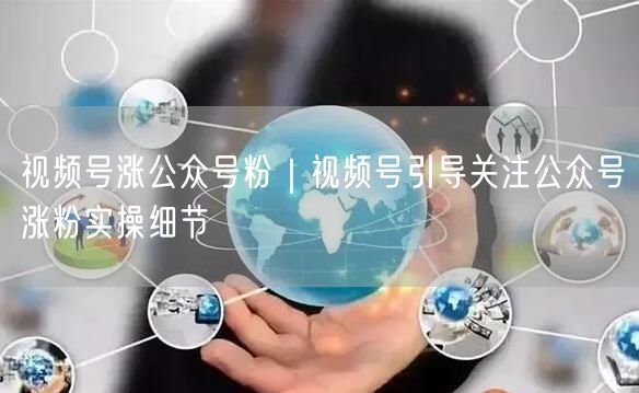 视频号涨公众号粉｜视频号引导关注公众号涨粉实操细节