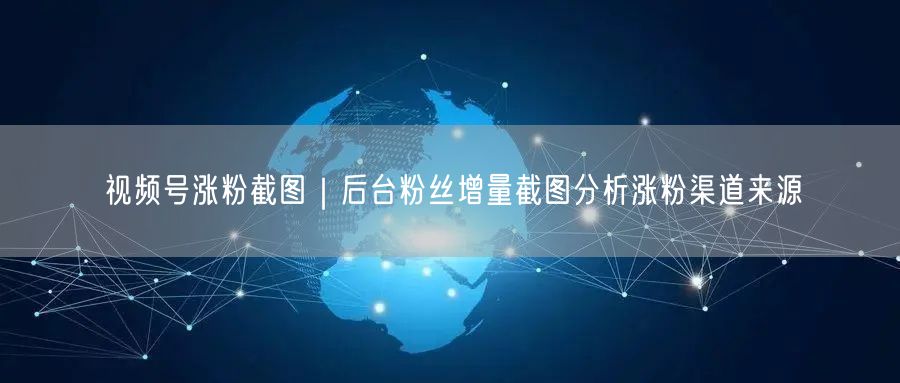 视频号涨粉截图｜后台粉丝增量截图分析涨粉渠道来源