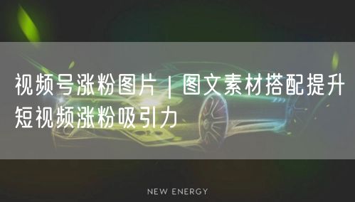 视频号涨粉图片｜图文素材搭配提升短视频涨粉吸引力