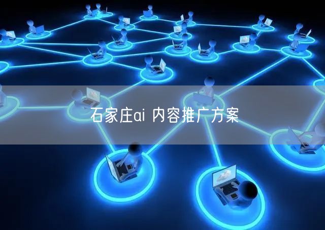 石家庄ai 内容推广方案