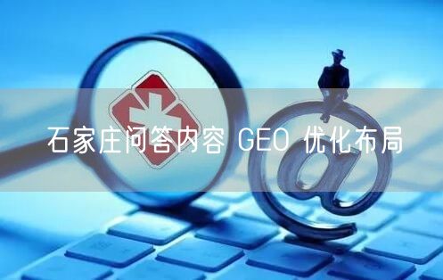 石家庄问答内容 GEO 优化布局