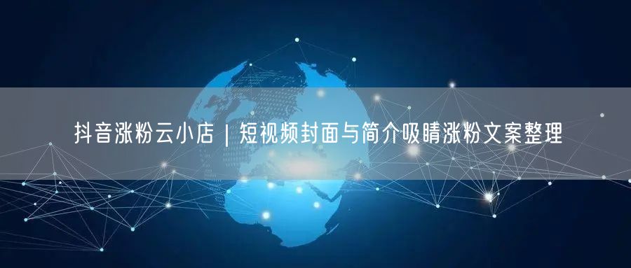 抖音涨粉云小店｜短视频封面与简介吸睛涨粉文案整理