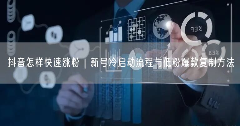抖音怎样快速涨粉｜新号冷启动流程与低粉爆款复制方法