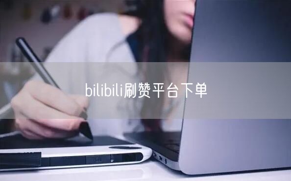 bilibili刷赞平台下单