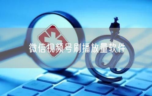 微信视频号刷播放量软件