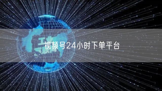 视频号24小时下单平台