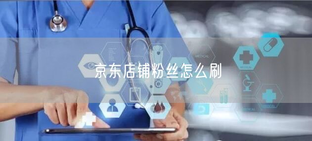 京东店铺粉丝怎么刷