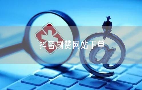 抖音刷赞网站下单