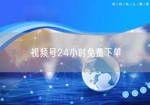 视频号24小时免费下单