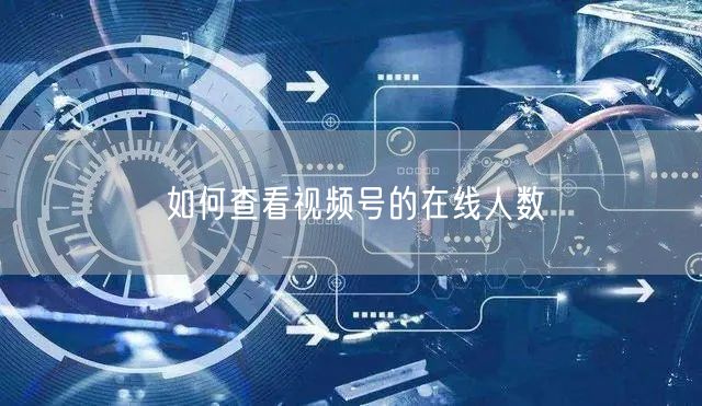 如何查看视频号的在线人数