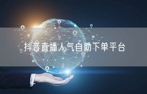 抖音直播人气自助下单平台