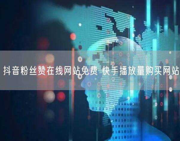 抖音粉丝赞在线网站免费 快手播放量购买网站
