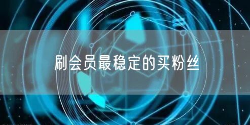 刷会员最稳定的买粉丝
