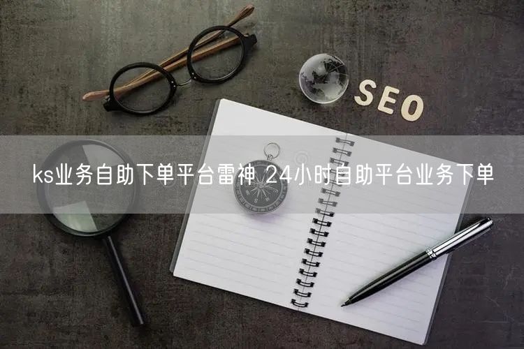 ks业务自助下单平台雷神 24小时自助平台业务下单
