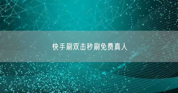 快手刷双击秒刷免费真人