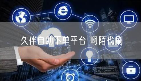 久伴自助下单平台 啊陌代刷