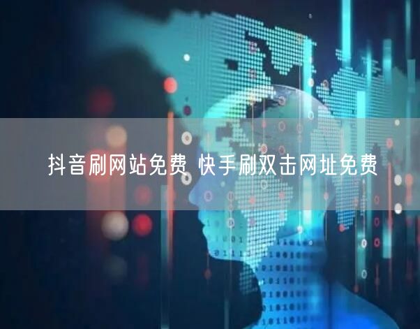 抖音刷网站免费 快手刷双击网址免费