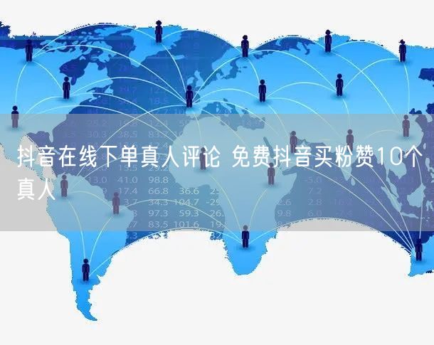 抖音在线下单真人评论 免费抖音买粉赞10个真人