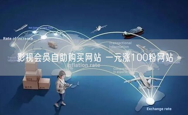 影视会员自助购买网站 一元涨100粉网站