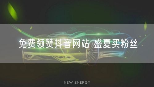 免费领赞抖音网站 盛夏买粉丝