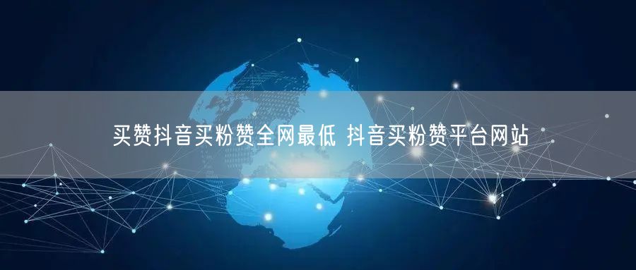 买赞抖音买粉赞全网最低 抖音买粉赞平台网站