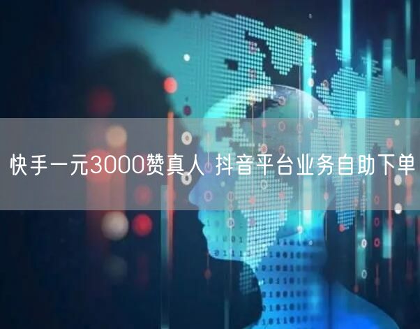 快手一元3000赞真人 抖音平台业务自助下单