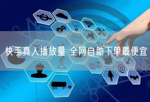 快手真人播放量 全网自助下单最便宜