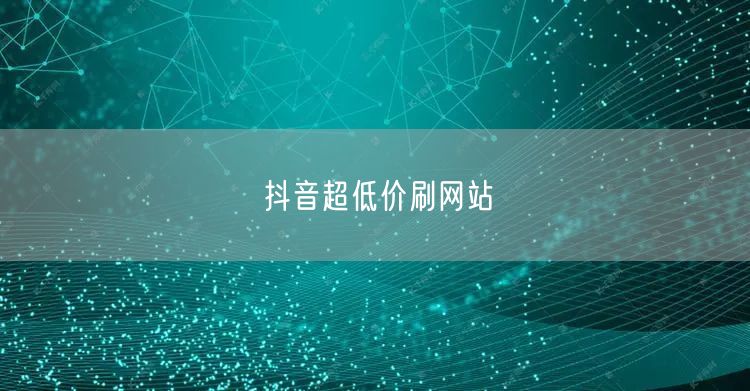 抖音超低价刷网站