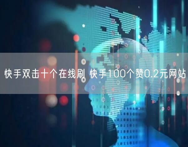 快手双击十个在线刷 快手100个赞0.2元网站