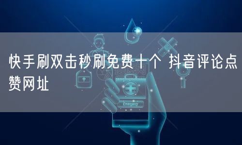 快手刷双击秒刷免费十个 抖音评论点赞网址