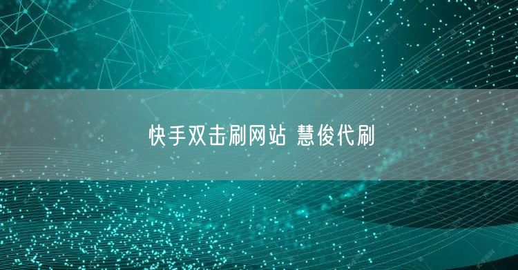 快手双击刷网站 慧俊代刷