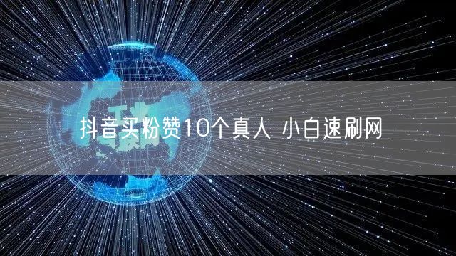 抖音买粉赞10个真人 小白速刷网