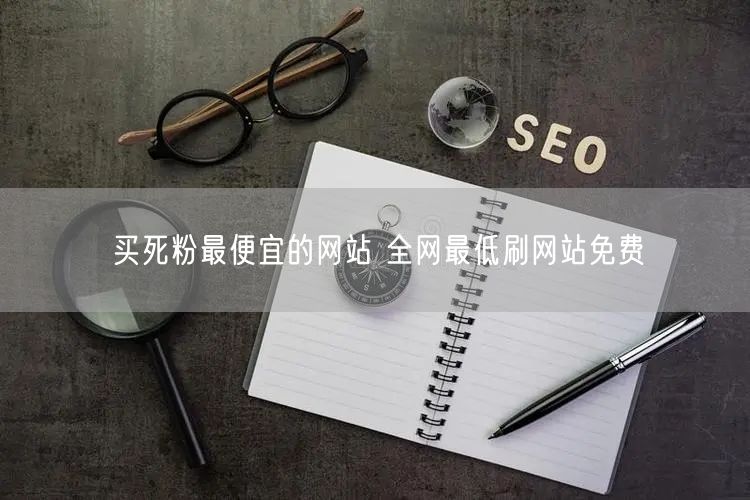 买死粉最便宜的网站 全网最低刷网站免费