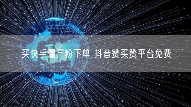 买快手僵尸粉下单 抖音赞买赞平台免费