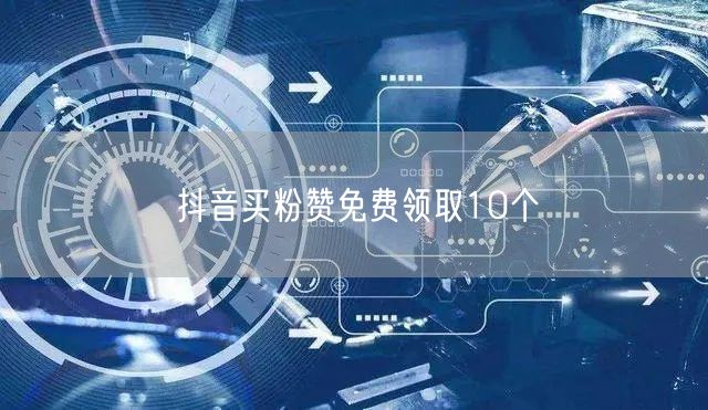 抖音买粉赞免费领取10个