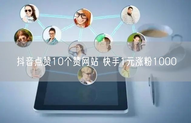抖音点赞10个赞网站 快手1元涨粉1000
