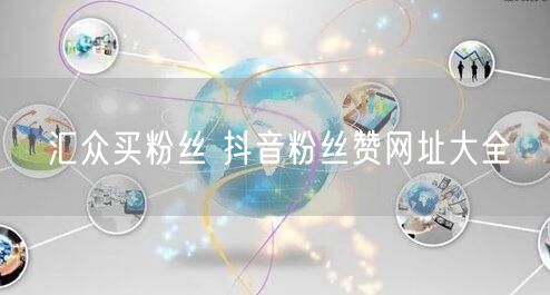 汇众买粉丝 抖音粉丝赞网址大全