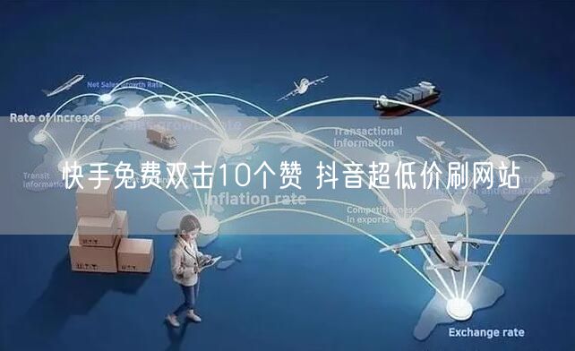 快手免费双击10个赞 抖音超低价刷网站