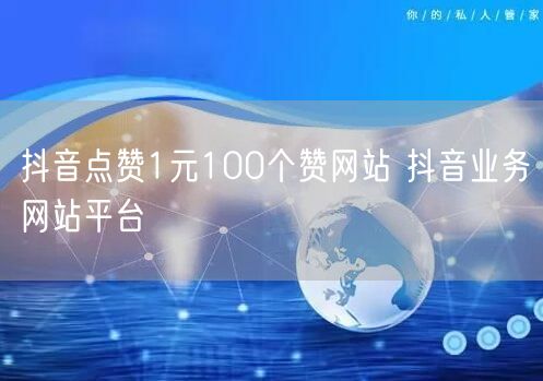 抖音点赞1元100个赞网站 抖音业务网站平台