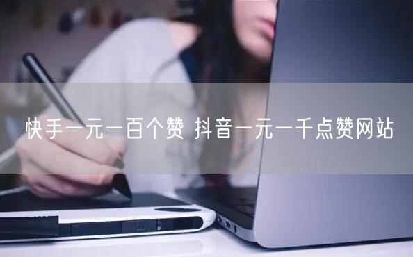 快手一元一百个赞 抖音一元一千点赞网站