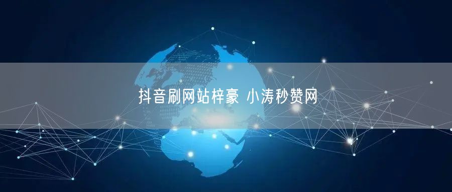 抖音刷网站梓豪 小涛秒赞网
