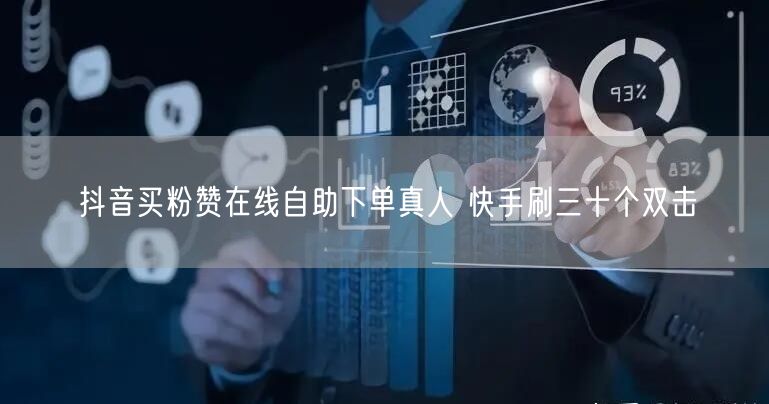 抖音买粉赞在线自助下单真人 快手刷三十个双击