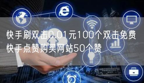 快手刷双击0.01元100个双击免费 快手点赞购买网站50个赞