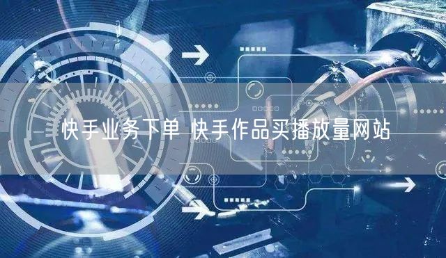 快手业务下单 快手作品买播放量网站