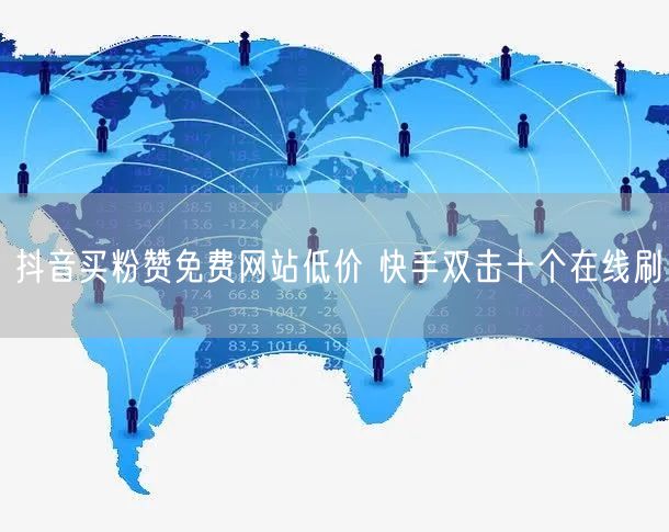 抖音买粉赞免费网站低价 快手双击十个在线刷