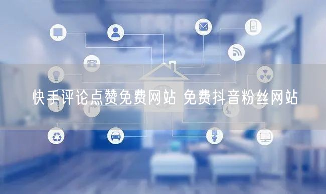 快手评论点赞免费网站 免费抖音粉丝网站